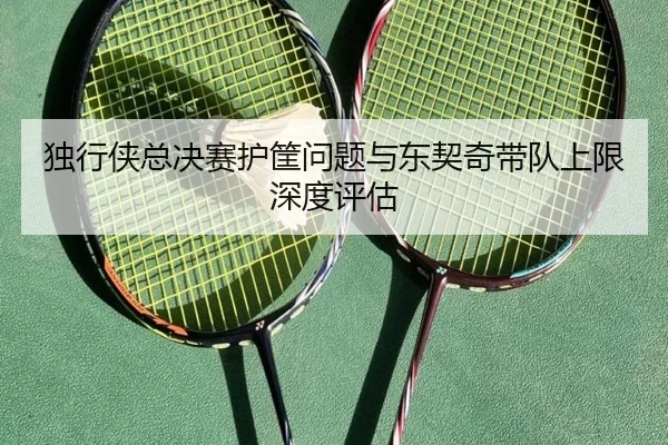 独行侠总决赛护筐问题与东契奇带队上限深度评估
