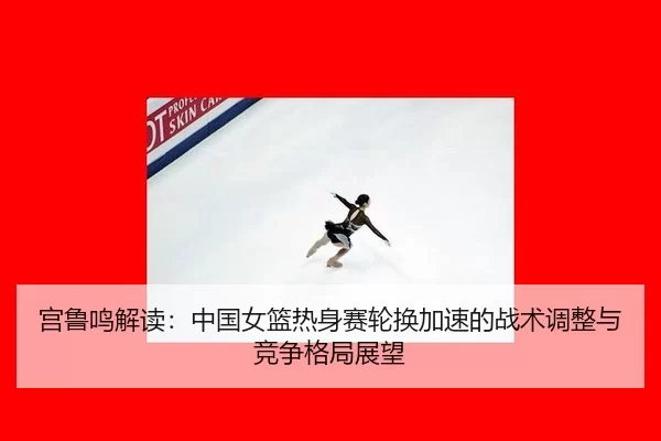 gong-lu-ming-jie-du-zhong-guo-nv-lan-re-shen-sai-lun-huan-jia-su-de-zhan-shu-tiao-zheng-yu-jing-zheng-ge-ju-zhan-wang-2-259.jpg