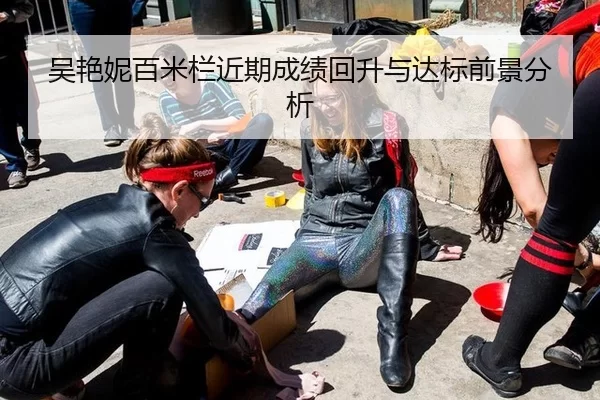 吴艳妮百米栏近期成绩回升与达标前景分析