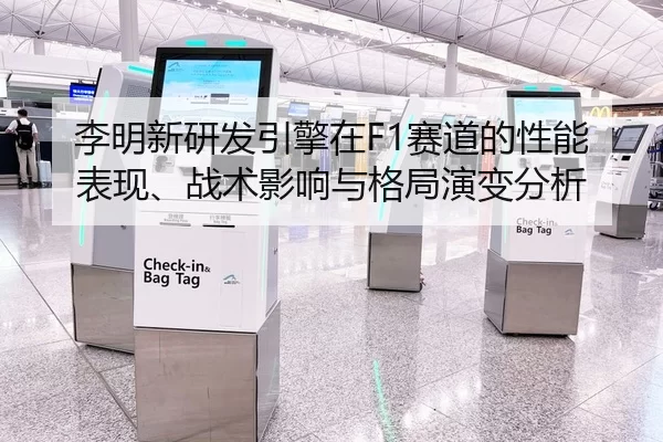 李明新研发引擎在F1赛道的性能表现、战术影响与格局演变分析