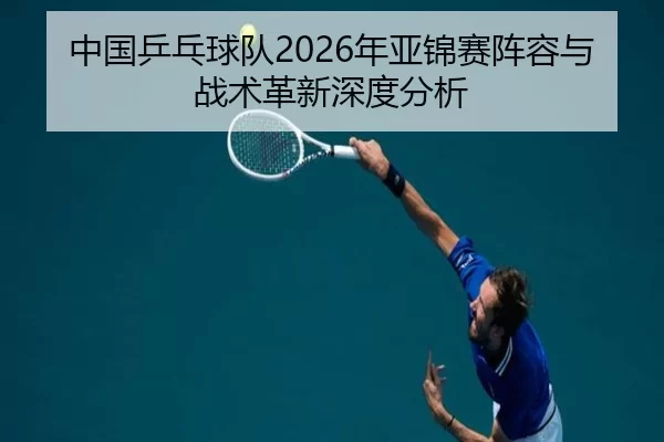 中国乒乓球队2026年亚锦赛阵容与战术革新深度分析