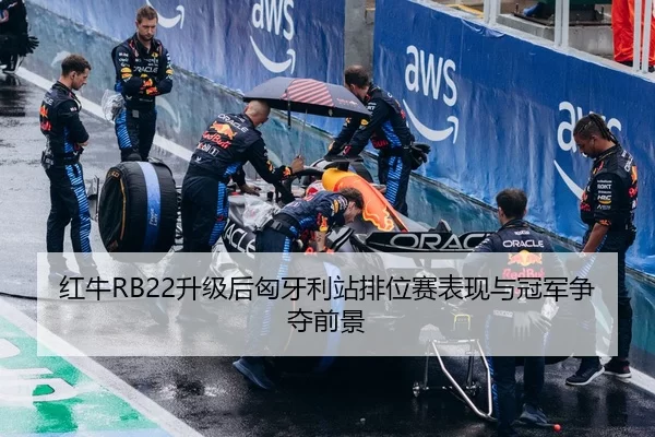 红牛RB22升级后匈牙利站排位赛表现与冠军争夺前景